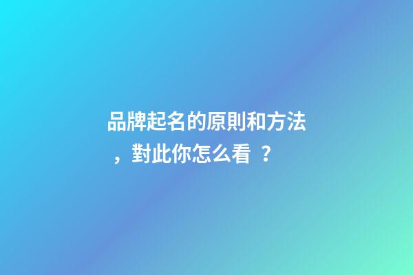品牌起名的原則和方法，對此你怎么看？-第1張-商標(biāo)起名-玄機(jī)派